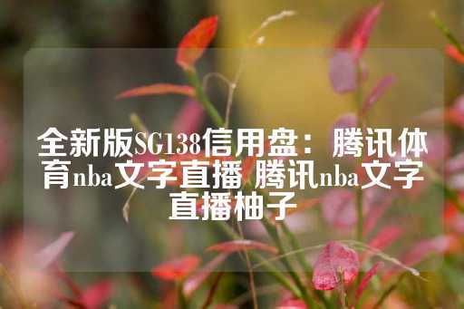 全新版SG138信用盘：腾讯体育nba文字直播 腾讯nba文字直播柚子-第1张图片-皇冠信用盘出租