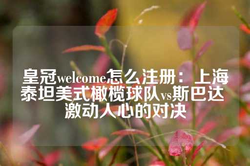 皇冠welcome怎么注册：上海泰坦美式橄榄球队vs斯巴达 激动人心的对决