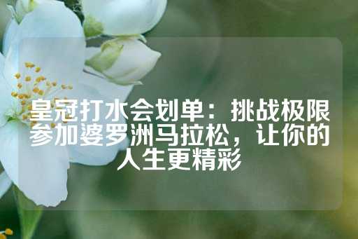 皇冠打水会划单：挑战极限参加婆罗洲马拉松，让你的人生更精彩