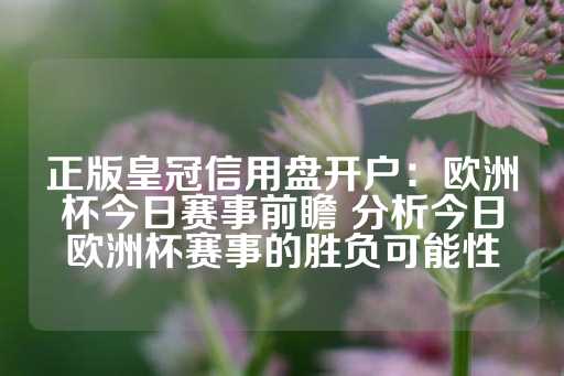 正版皇冠信用盘开户：欧洲杯今日赛事前瞻 分析今日欧洲杯赛事的胜负可能性