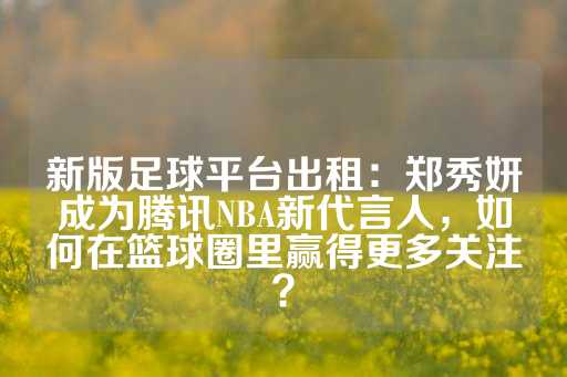 新版足球平台出租：郑秀妍成为腾讯NBA新代言人，如何在篮球圈里赢得更多关注？-第1张图片-皇冠信用盘出租