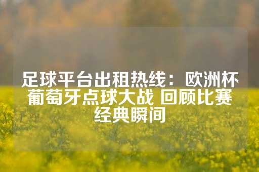 足球平台出租热线：欧洲杯葡萄牙点球大战 回顾比赛经典瞬间-第1张图片-皇冠信用盘出租