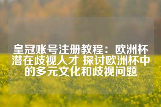 皇冠账号注册教程：欧洲杯潜在歧视人才 探讨欧洲杯中的多元文化和歧视问题