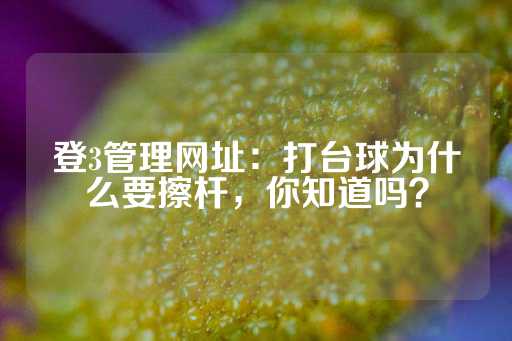 登3管理网址：打台球为什么要擦杆，你知道吗？