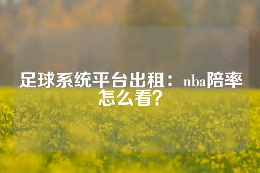 足球系统平台出租：nba陪率怎么看？-第1张图片-皇冠信用盘出租