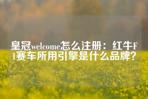 皇冠welcome怎么注册：红牛F1赛车所用引擎是什么品牌？