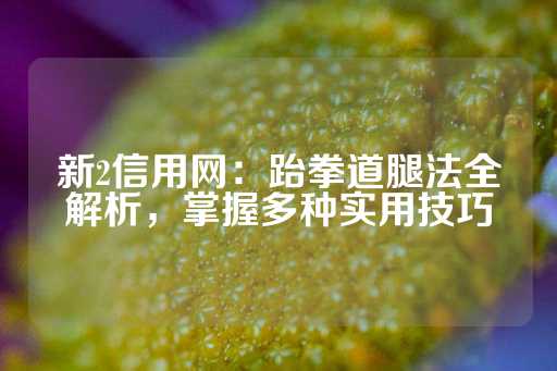 新2信用网：跆拳道腿法全解析，掌握多种实用技巧-第1张图片-皇冠信用盘出租