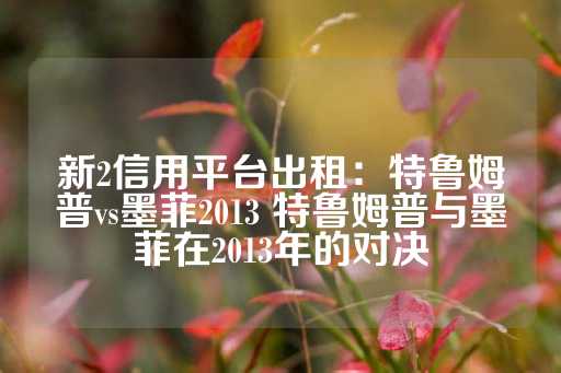 新2信用平台出租：特鲁姆普vs墨菲2013 特鲁姆普与墨菲在2013年的对决