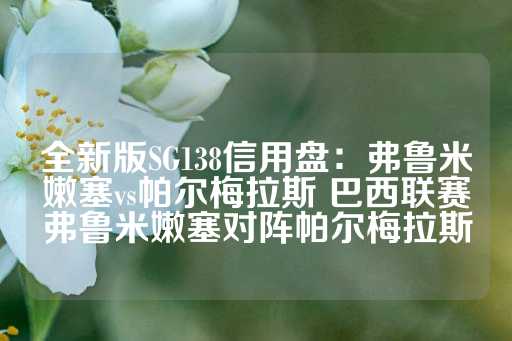 全新版SG138信用盘：弗鲁米嫩塞vs帕尔梅拉斯 巴西联赛弗鲁米嫩塞对阵帕尔梅拉斯