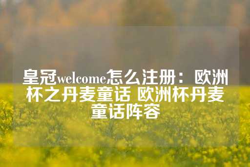 皇冠welcome怎么注册：欧洲杯之丹麦童话 欧洲杯丹麦童话阵容-第1张图片-皇冠信用盘出租