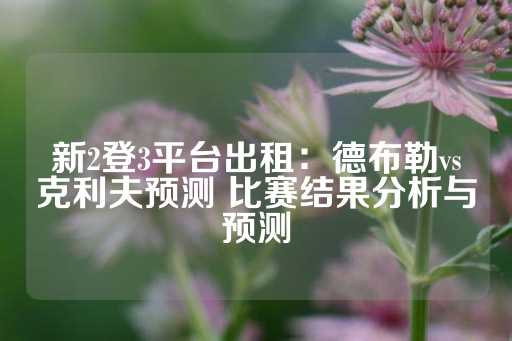 新2登3平台出租：德布勒vs克利夫预测 比赛结果分析与预测-第1张图片-皇冠信用盘出租