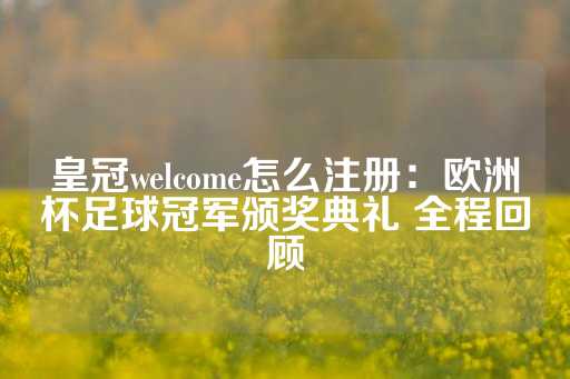 皇冠welcome怎么注册：欧洲杯足球冠军颁奖典礼 全程回顾