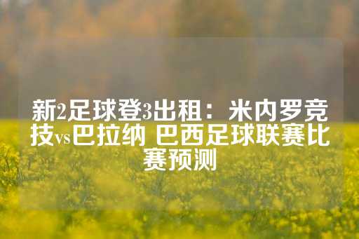 新2足球登3出租：米内罗竞技vs巴拉纳 巴西足球联赛比赛预测