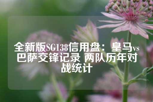 全新版SG138信用盘：皇马vs巴萨交锋记录 两队历年对战统计