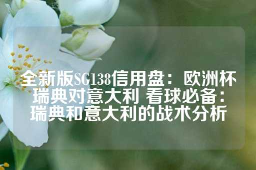 全新版SG138信用盘：欧洲杯瑞典对意大利 看球必备：瑞典和意大利的战术分析