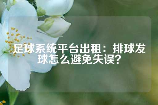 足球系统平台出租：排球发球怎么避免失误？