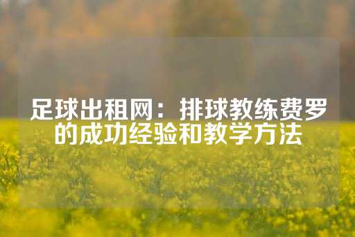 足球出租网：排球教练费罗的成功经验和教学方法