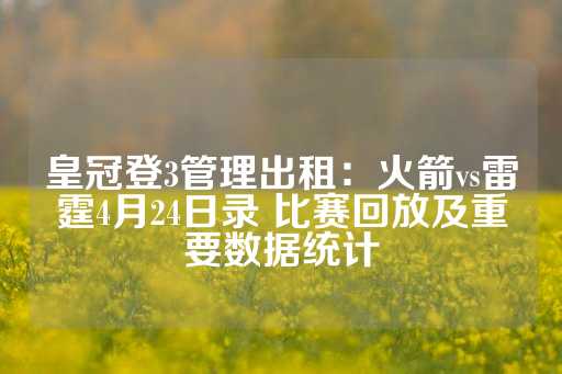 皇冠登3管理出租：火箭vs雷霆4月24日录 比赛回放及重要数据统计-第1张图片-皇冠信用盘出租