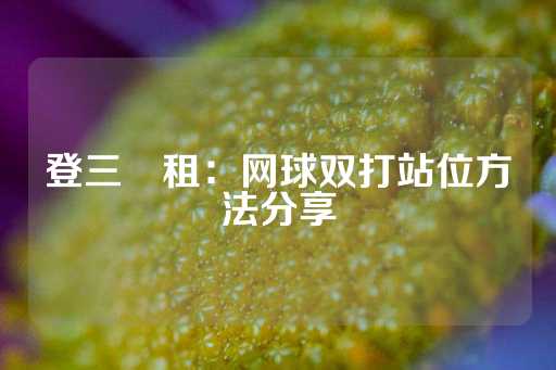 登三岀租：网球双打站位方法分享-第1张图片-皇冠信用盘出租