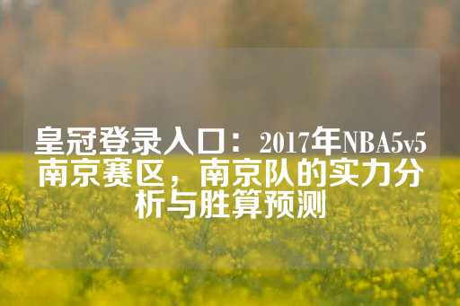 皇冠登录入口：2017年NBA5v5南京赛区，南京队的实力分析与胜算预测