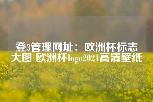 登3管理网址：欧洲杯标志大图 欧洲杯logo2021高清壁纸