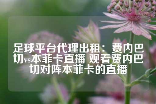 足球平台代理出租：费内巴切vs本菲卡直播 观看费内巴切对阵本菲卡的直播