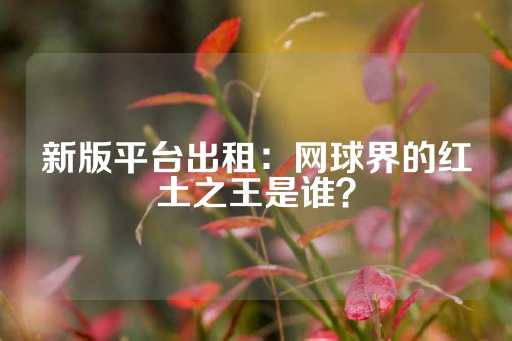 新版平台出租：网球界的红土之王是谁？