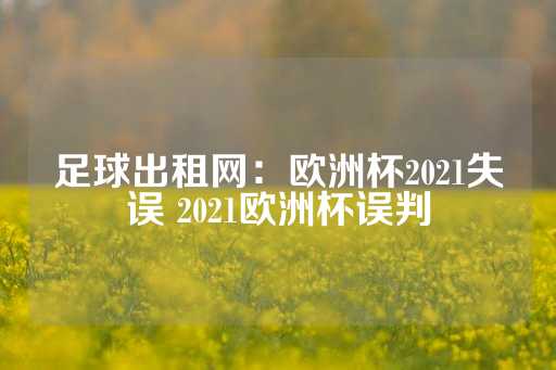 足球出租网：欧洲杯2021失误 2021欧洲杯误判