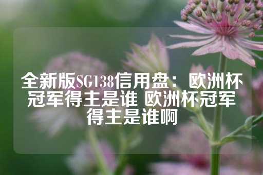 全新版SG138信用盘：欧洲杯冠军得主是谁 欧洲杯冠军得主是谁啊