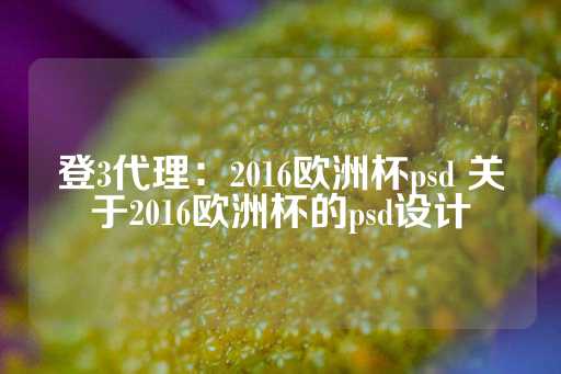 登3代理：2016欧洲杯psd 关于2016欧洲杯的psd设计-第1张图片-皇冠信用盘出租