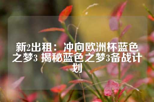 新2出租：冲向欧洲杯蓝色之梦3 揭秘蓝色之梦3备战计划