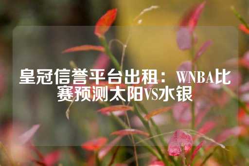 皇冠信誉平台出租：WNBA比赛预测太阳VS水银-第1张图片-皇冠信用盘出租