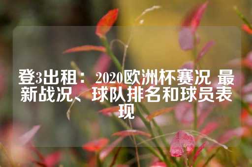 登3出租：2020欧洲杯赛况 最新战况、球队排名和球员表现