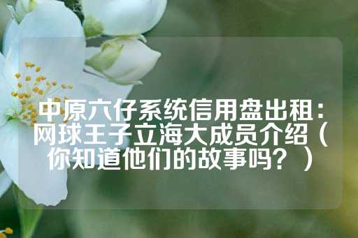 中原六仔系统信用盘出租：网球王子立海大成员介绍（你知道他们的故事吗？）-第1张图片-皇冠信用盘出租