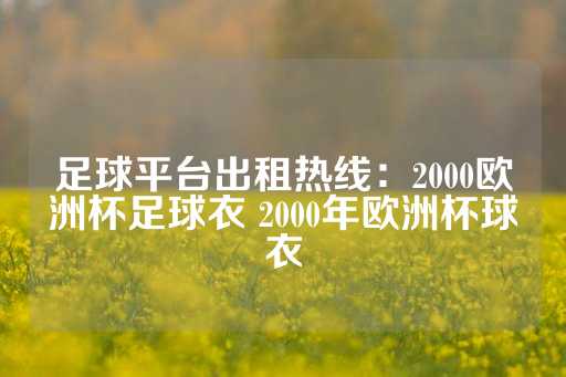 足球平台出租热线：2000欧洲杯足球衣 2000年欧洲杯球衣