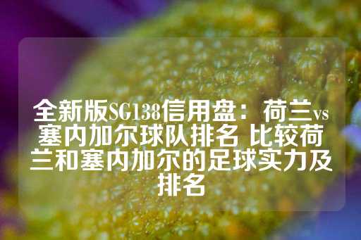 全新版SG138信用盘：荷兰vs塞内加尔球队排名 比较荷兰和塞内加尔的足球实力及排名