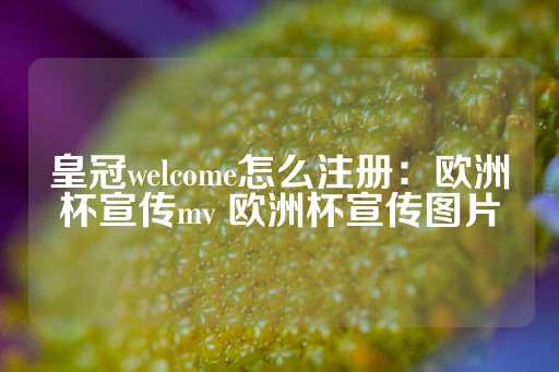 皇冠welcome怎么注册：欧洲杯宣传mv 欧洲杯宣传图片