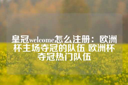 皇冠welcome怎么注册：欧洲杯主场夺冠的队伍 欧洲杯夺冠热门队伍-第1张图片-皇冠信用盘出租