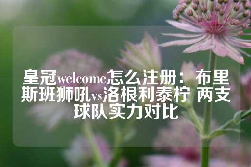 皇冠welcome怎么注册：布里斯班狮吼vs洛根利泰柠 两支球队实力对比