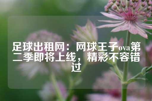 足球出租网：网球王子ova第二季即将上线，精彩不容错过