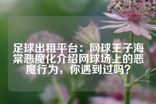 足球出租平台：网球王子海棠恶魔化介绍网球场上的恶魔行为，你遇到过吗？