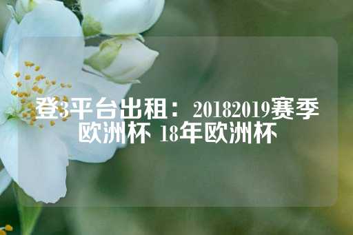 登3平台出租：20182019赛季欧洲杯 18年欧洲杯-第1张图片-皇冠信用盘出租