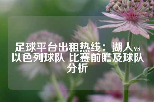 足球平台出租热线：湖人vs以色列球队 比赛前瞻及球队分析