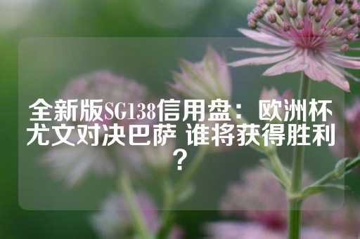 全新版SG138信用盘：欧洲杯尤文对决巴萨 谁将获得胜利？