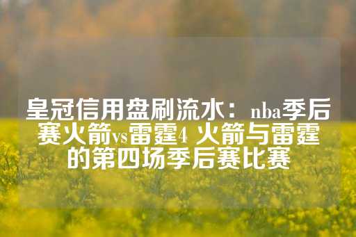 皇冠信用盘刷流水：nba季后赛火箭vs雷霆4 火箭与雷霆的第四场季后赛比赛-第1张图片-皇冠信用盘出租