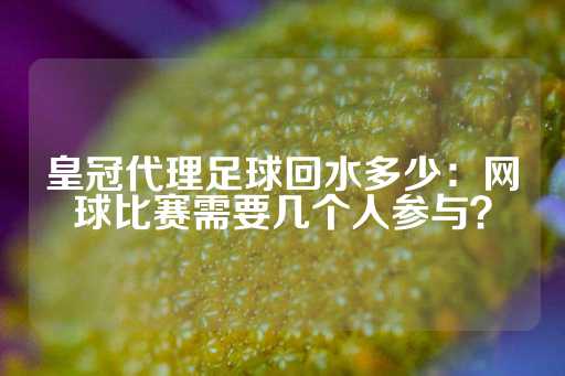 皇冠代理足球回水多少：网球比赛需要几个人参与？