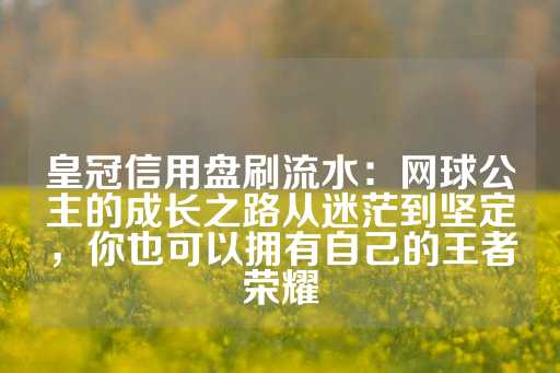 皇冠信用盘刷流水：网球公主的成长之路从迷茫到坚定，你也可以拥有自己的王者荣耀-第1张图片-皇冠信用盘出租