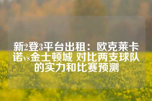 新2登3平台出租：欧克莱卡诺vs金士顿城 对比两支球队的实力和比赛预测