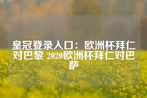 皇冠登录入口：欧洲杯拜仁对巴黎 2020欧洲杯拜仁对巴萨