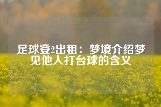 足球登2出租：梦境介绍梦见他人打台球的含义